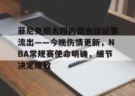 金年会体育-菲尼克斯太阳内部会议纪要流出——今晚伤情更新，NBA常规赛使命明确，细节决定成败的简单介绍