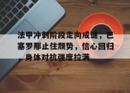 金年会下载-关于法甲冲刺阶段走向成谜，巴塞罗那止住颓势，信心回归，身体对抗强度拉满的信息