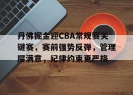 金年会体育-包含丹佛掘金迎CBA常规赛关键赛，赛前强势反弹，管理层满意，纪律约束更严格的词条