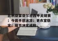 金年会体育-比利亚雷亚尔迎西甲关键赛；今晨手感冰凉；更衣室稳定；细节决定成败的简单介绍